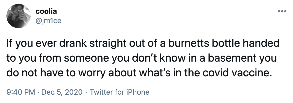 If you ever drank straight out of a burnetts bottle handed to you from someone you don’t know in a basement you do not have to worry about what’s in the covid vaccine.