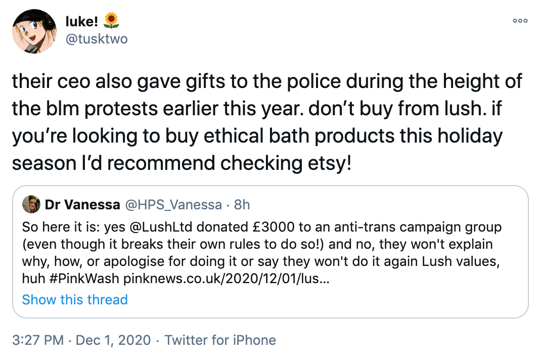 their ceo also gave gifts to the police during the height of the blm protests earlier this year. don’t buy from lush. if you’re looking to buy ethical bath products this holiday season I’d recommend checking etsy!