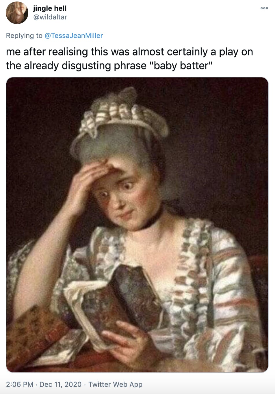 'me after realising this was almost certainly a play on the already disgusting phrase 'baby batter' painting of a 18th century noble woman reading a book with a horrified expression