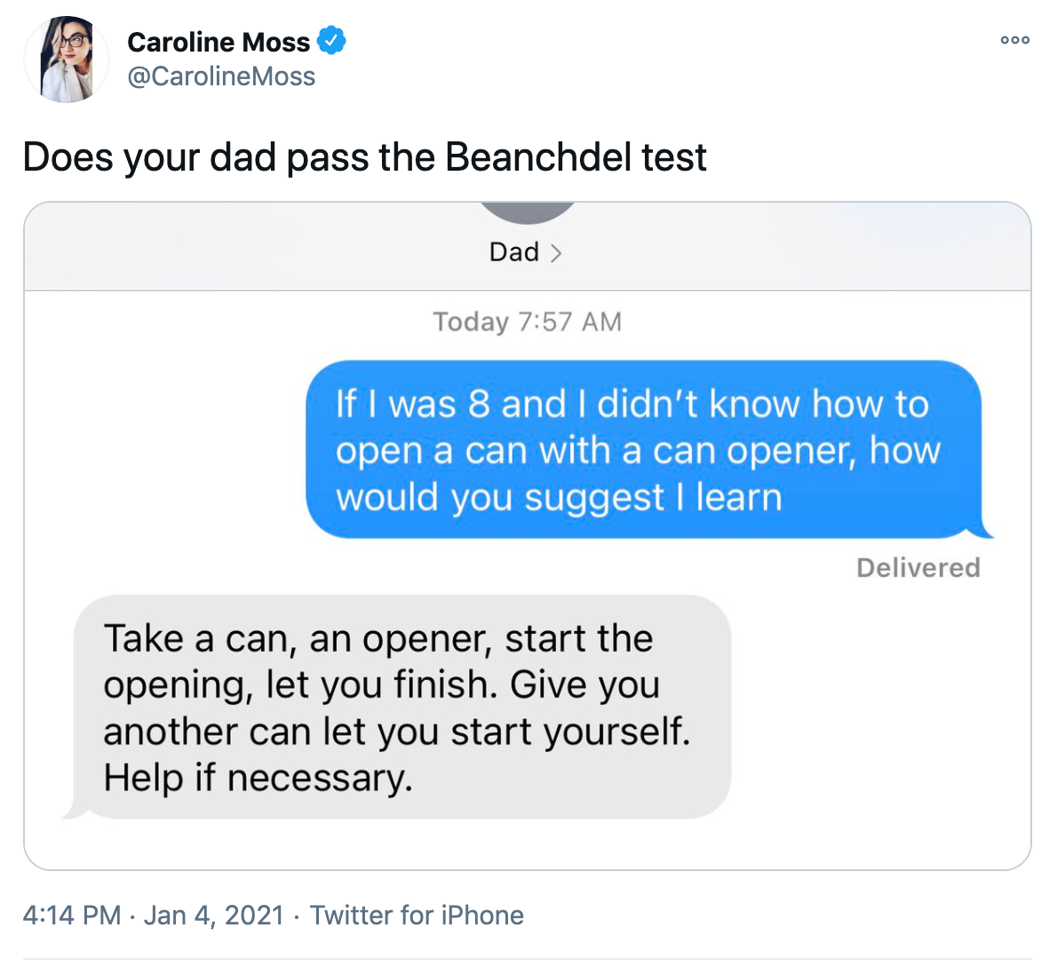 'Does your dad pass the Beanchdel test' screenshot of a text conversation between OP in blue and her father in grey OP: If I was 8 and didn't know how to open a can with a can opener, how would you suggest I learn. OP's father: Take a can, an opener, start the opening, let you finish. Give you another can, let you start yourself. Help if necessary.