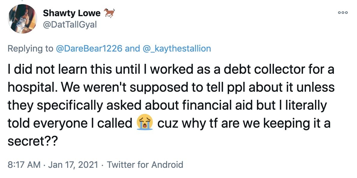 I did not learn this until I worked as a debt collector for a hospital. We weren't supposed to tell ppl about it unless they specifically asked about financial aid but I literally told everyone I called Loudly crying face cuz why tf are we keeping it a secret??