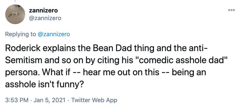 Roderick explains the Bean Dad thing and the anti-Semitism and so on by citing his "comedic asshole dad" persona. What if -- hear me out on this -- being an asshole isn't funny?