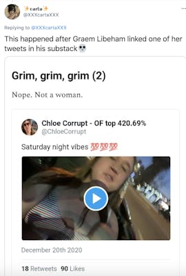 "This happened after Graem Libeham linked one of her tweets in his substack💀" Screenshot: "Grim, grim grim (2) Nope, not a woman" screenshotted tweet from Chloe Corrupt with the text "Saturday night vibes" and a video of her out at night.