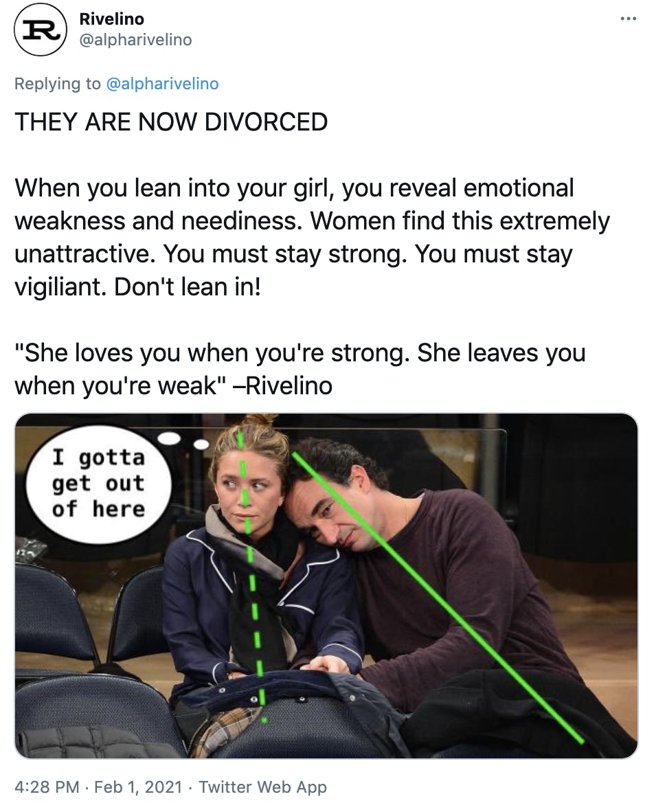 'THEY ARE NOW DIVORCED When you lean into your girl, you reveal emotional weakness and neediness. Women find this extremely unattractive. You must stay strong. You must stay vigiliant. Don't lean in! 'She loves you when you're strong. She leaves you when you're weak' –Rivelino' a dark haired man leans a blonde women with green lines showing their respective angles and a thought bubble drawn over the woman saying 'I gotta get out of here'