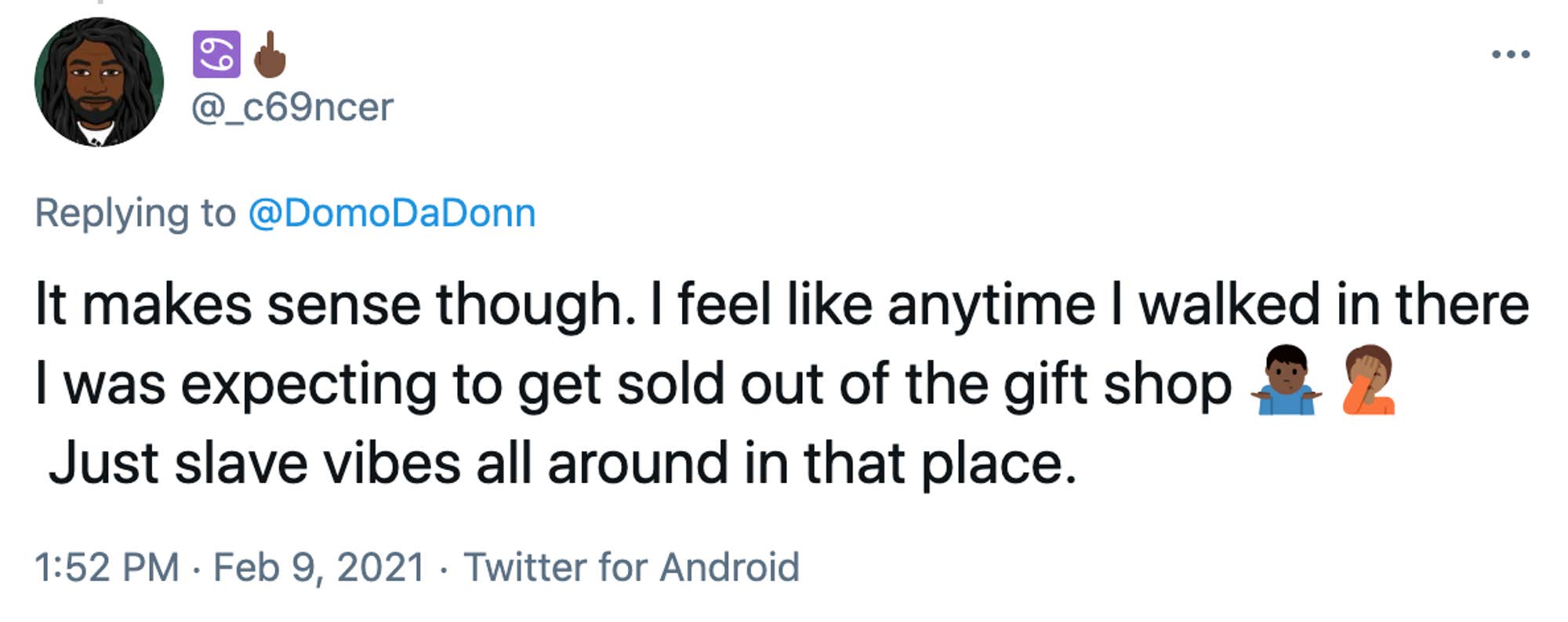 It makes sense though. I feel like anytime I walked in there I was expecting to get sold out of the gift shop 🤷🏿♂️🤦🏾 Just slave vibes all around in that place.