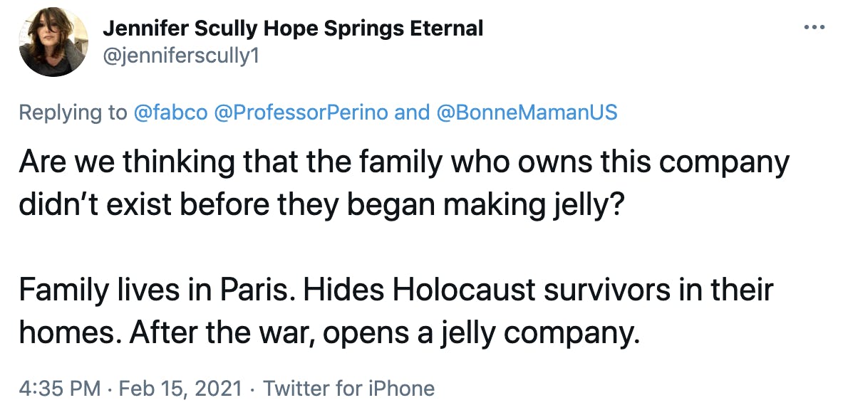 Are we thinking that the family who owns this company didn’t exist before they began making jelly? Family lives in Paris. Hides Holocaust survivors in their homes. After the war, opens a jelly company.