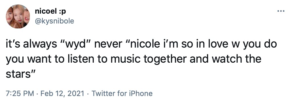 it’s always “wyd” never “nicole i’m so in love w you do you want to listen to music together and watch the stars”
