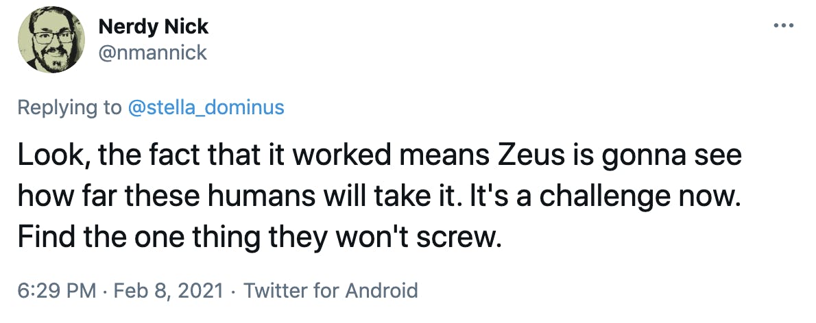 Look, the fact that it worked means Zeus is gonna see how far these humans will take it. It's a challenge now. Find the one thing they won't screw.