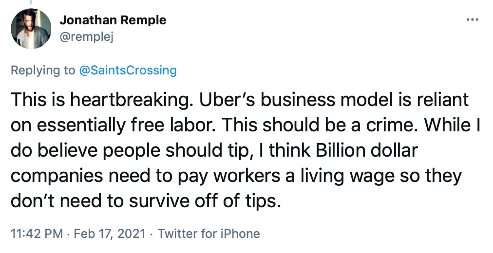 This is heartbreaking. Uber’s business model is reliant on essentially free labor. This should be a crime. While I do believe people should tip, I think Billion dollar companies need to pay workers a living wage so they don’t need to survive off of tips.