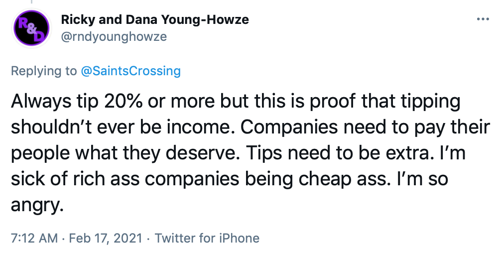 Always tip 20% or more but this is proof that tipping shouldn’t ever be income. Companies need to pay their people what they deserve. Tips need to be extra. I’m sick of rich ass companies being cheap ass. I’m so angry.