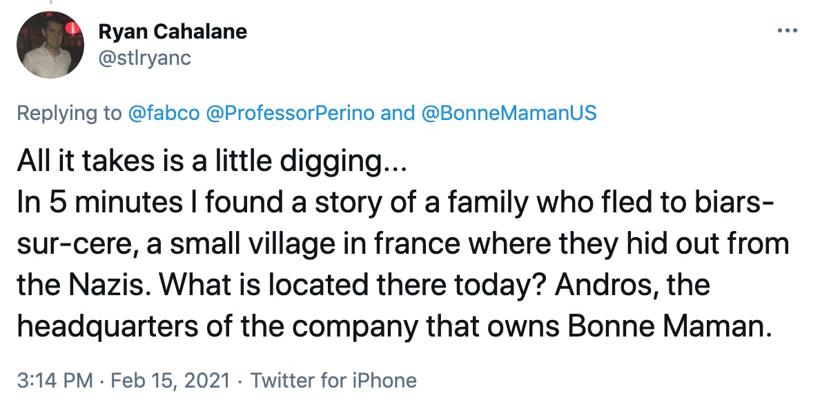 All it takes is a little digging... In 5 minutes I found a story of a family who fled to biars-sur-cere, a small village in france where they hid out from the Nazis. What is located there today? Andros, the headquarters of the company that owns Bonne Maman.