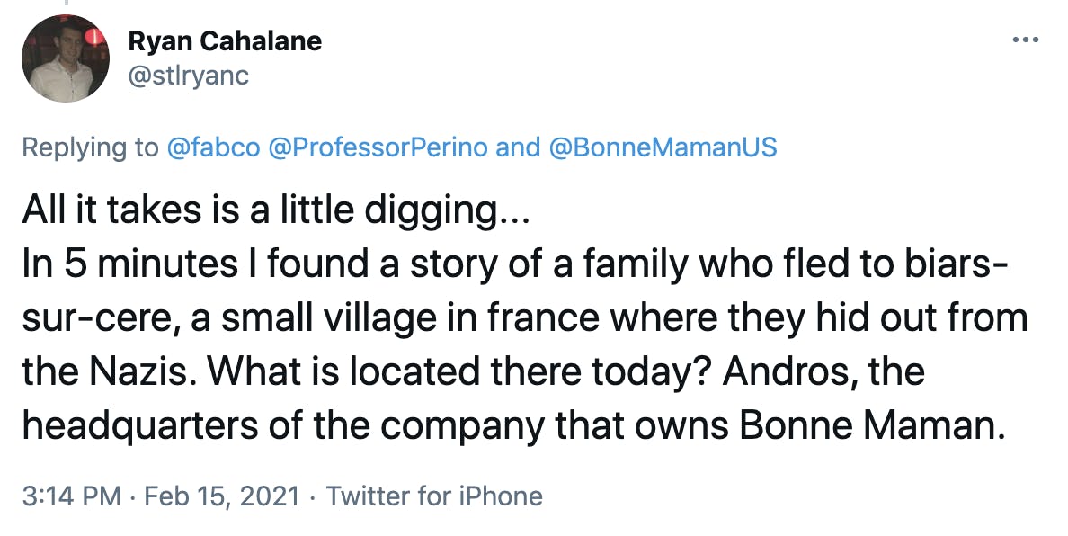 All it takes is a little digging... In 5 minutes I found a story of a family who fled to biars-sur-cere, a small village in france where they hid out from the Nazis. What is located there today? Andros, the headquarters of the company that owns Bonne Maman.