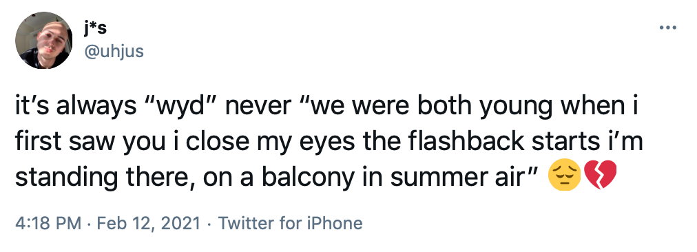 it’s always “wyd” never “we were both young when i first saw you i close my eyes the flashback starts i’m standing there, on a balcony in summer air” Pensive face Broken heart