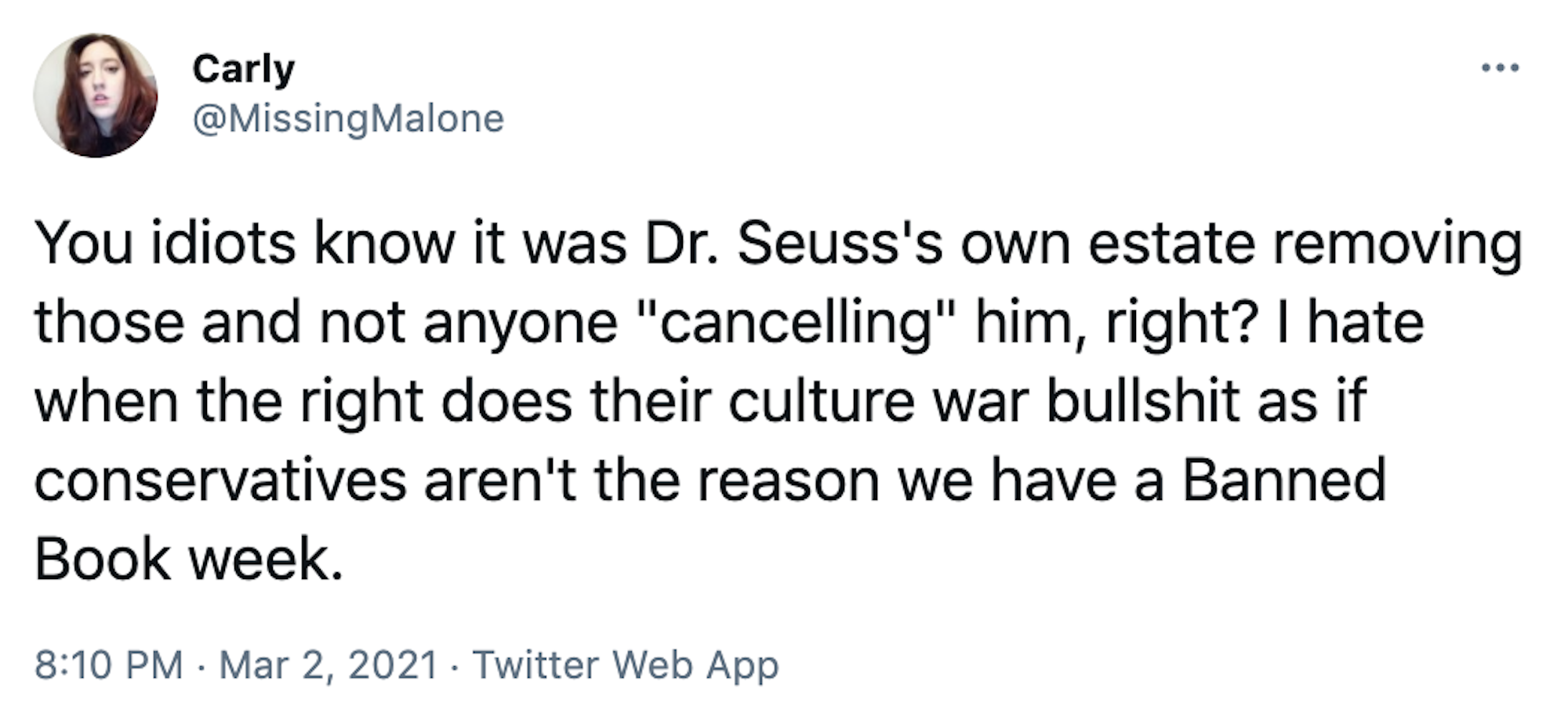 You idiots know it was Dr. Seuss's own estate removing those and not anyone "cancelling" him, right? I hate when the right does their culture war bullshit as if conservatives aren't the reason we have a Banned Book week.