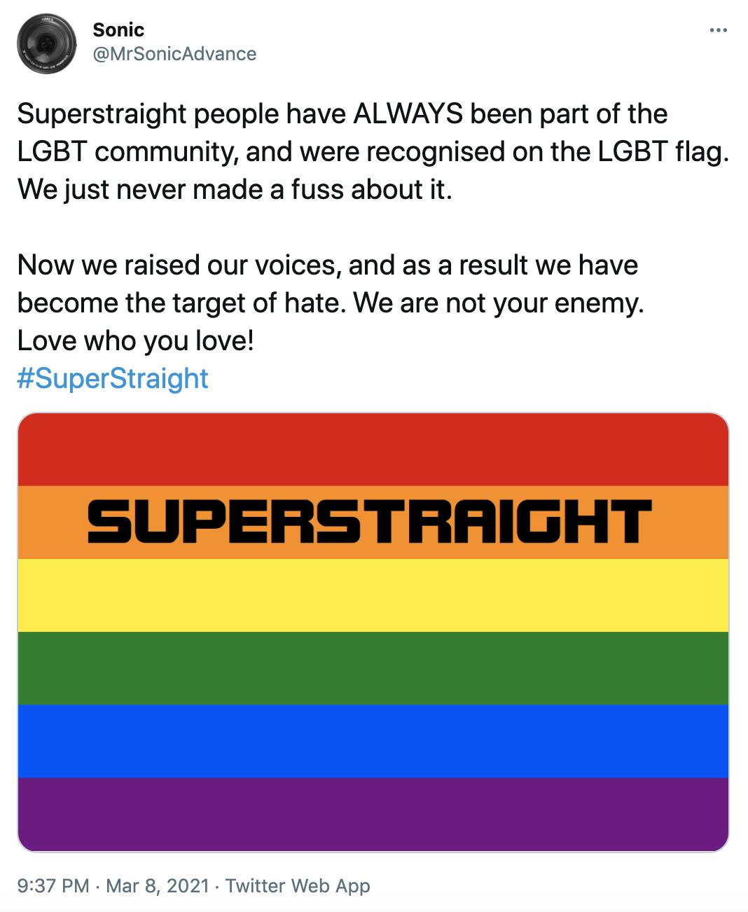 'Superstraight people have ALWAYS been part of the LGBT community, and were recognised on the LGBT flag. We just never made a fuss about it. Now we raised our voices, and as a result we have become the target of hate. We are not your enemy. Love who you love! #SuperStraight' picture of a pride flag with super straight written across the orange line in black text