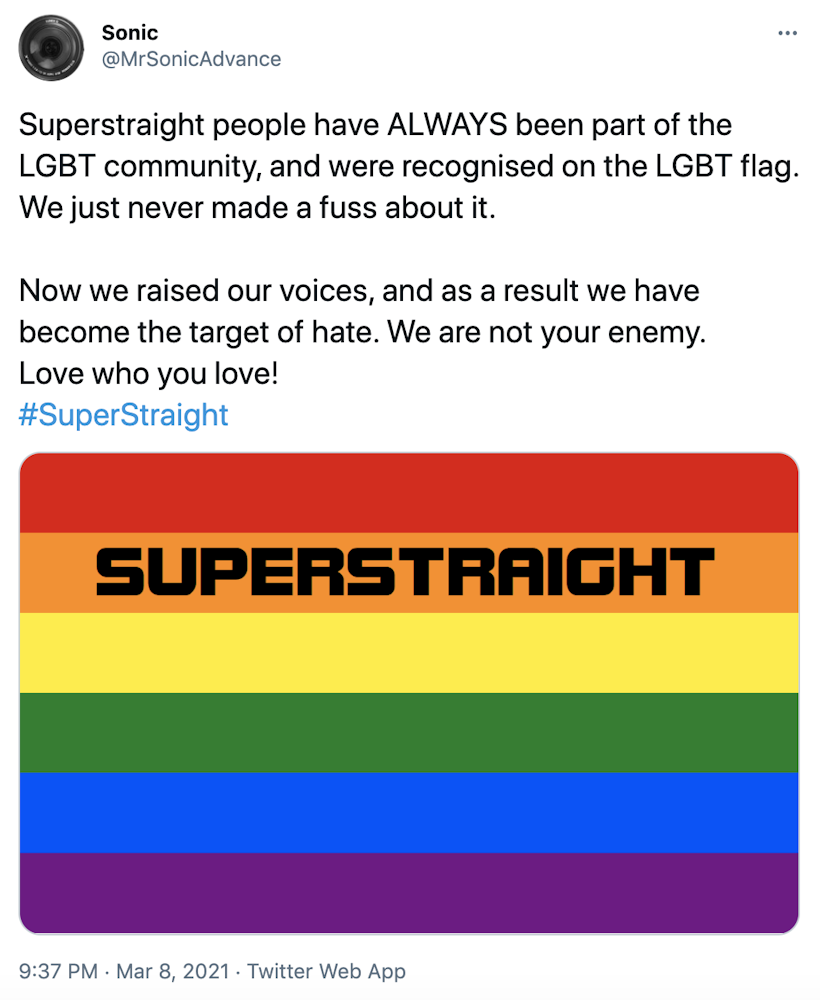 "Superstraight people have ALWAYS been part of the LGBT community, and were recognised on the LGBT flag. We just never made a fuss about it. Now we raised our voices, and as a result we have become the target of hate. We are not your enemy. Love who you love! #SuperStraight" picture of a pride flag with super straight written across the orange line in black text