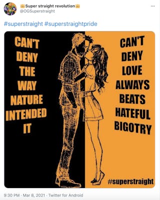 "#superstraight #superstraightpride" the black and orange flag with a man and a woman kissing across the centre. The left side has orange on black text saying "Can't deny the way nature intended it" and the right has black on orange saying "Can't deny love always beats hateful bigotry"