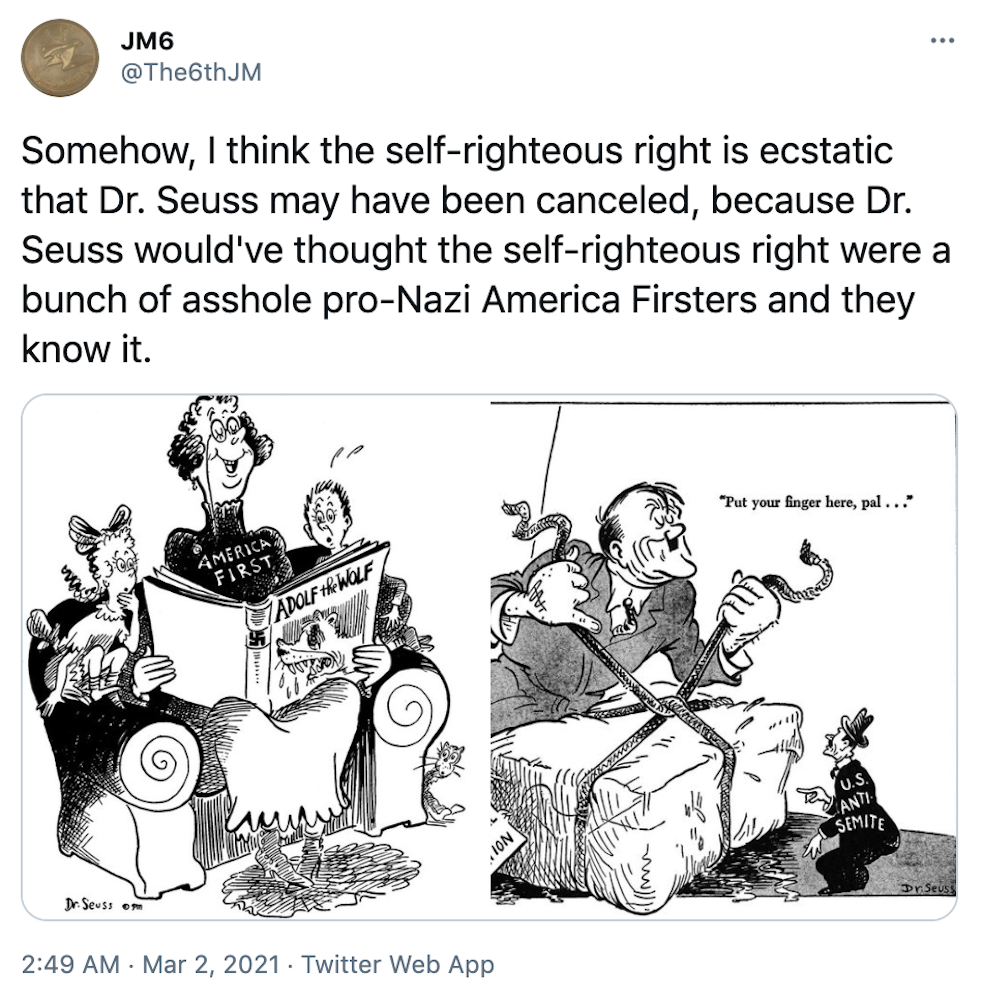 "Somehow, I think the self-righteous right is ecstatic that Dr. Seuss may have been canceled, because Dr. Seuss would've thought the self-righteous right were a bunch of asshole pro-Nazi America Firsters and they know it." two of Dr. Seuss anti-Nazi cartoons