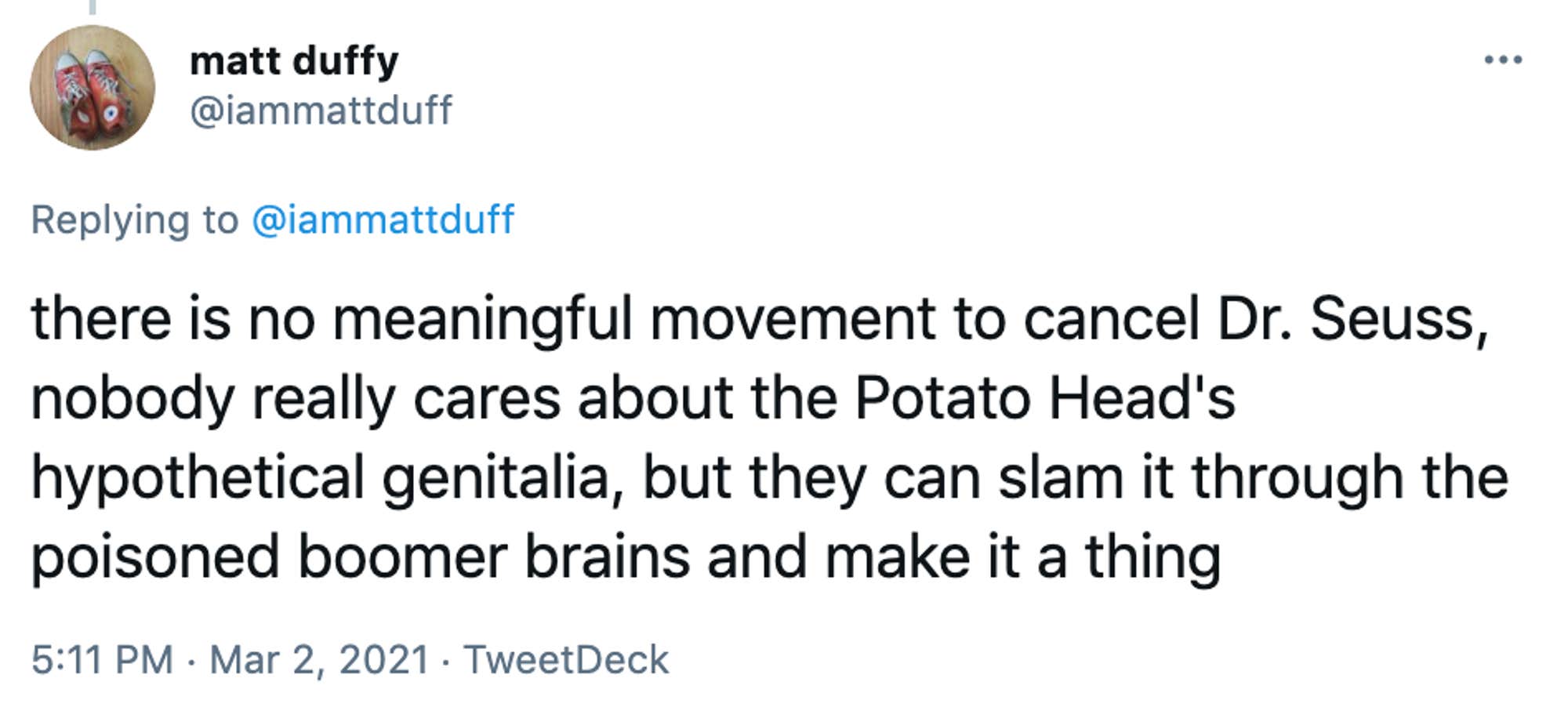 there is no meaningful movement to cancel Dr. Seuss, nobody really cares about the Potato Head's hypothetical genitalia, but they can slam it through the poisoned boomer brains and make it a thing