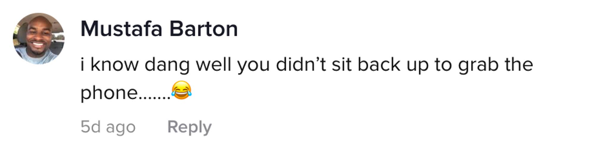 I know dang well you didn't sit back up to grab the phone...