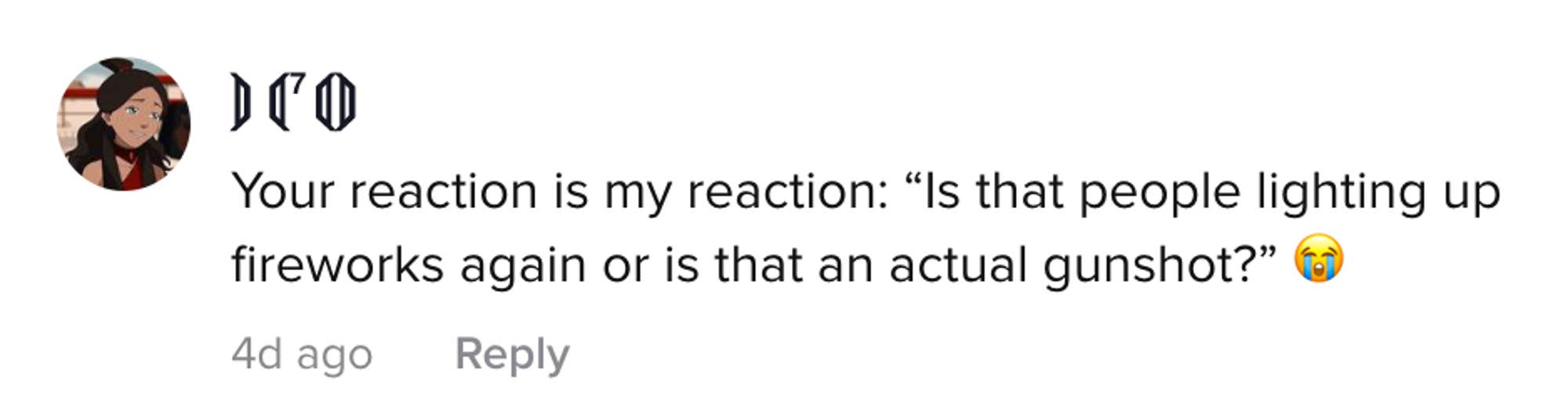 Your reaction is my reaction "Is that people lighting up fireworks again or is that an actual gunshot"