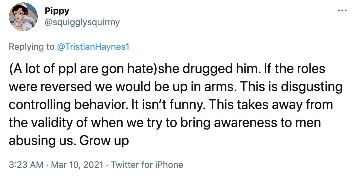 (A lot of ppl are gon hate)she drugged him. If the roles were reversed we would be up in arms. This is disgusting controlling behavior. It isn’t funny. This takes away from the validity of when we try to bring awareness to men abusing us. Grow up