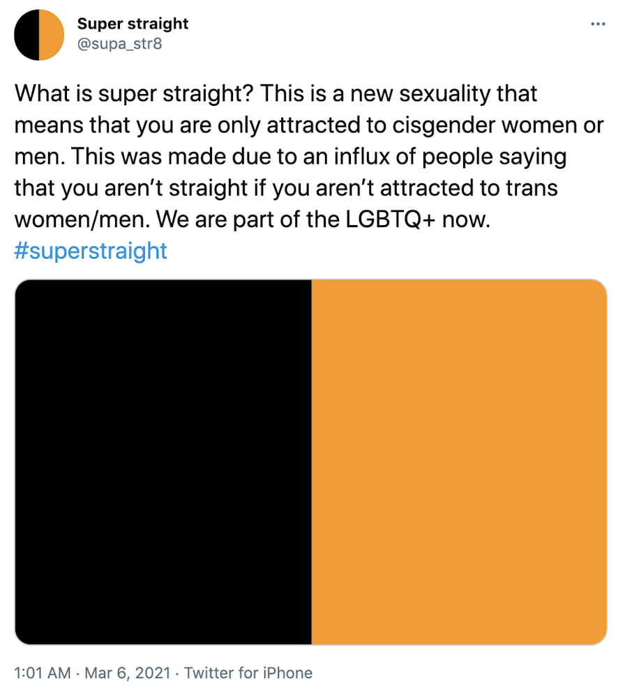 "What is super straight? This is a new sexuality that means that you are only attracted to cisgender women or men. This was made due to an influx of people saying that you aren’t straight if you aren’t attracted to trans women/men. We are part of the LGBTQ+ now. #superstraight" Black and orange flag