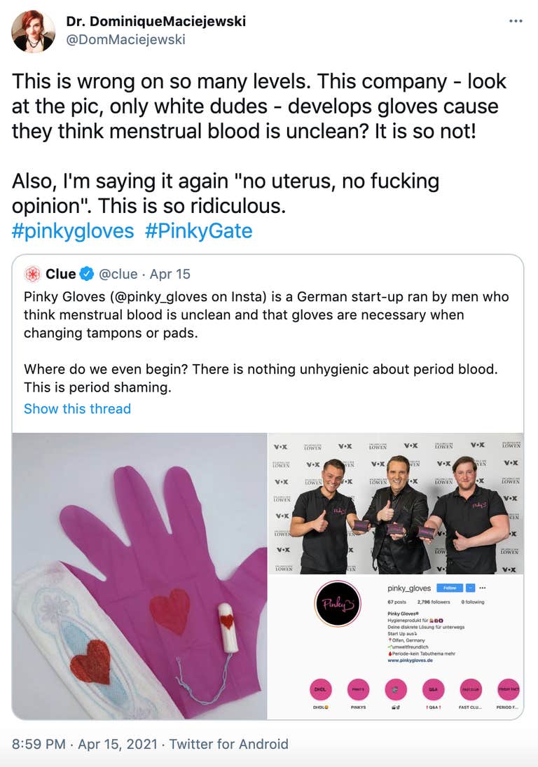 "This is wrong on so many levels. This company - look at the pic, only white dudes - develops gloves cause they think menstrual blood is unclean? It is so not! Also, I'm saying it again "no uterus, no fucking opinion". This is so ridiculous. #pinkygloves #PinkyGate Quote Tweet" Embedded: the earlier tweet from Clue