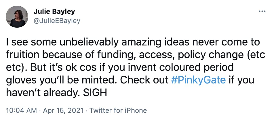 I see some unbelievably amazing ideas never come to fruition because of funding, access, policy change (etc etc). But it’s ok cos if you invent coloured period gloves you’ll be minted. Check out #PinkyGate if you haven’t already. SIGH