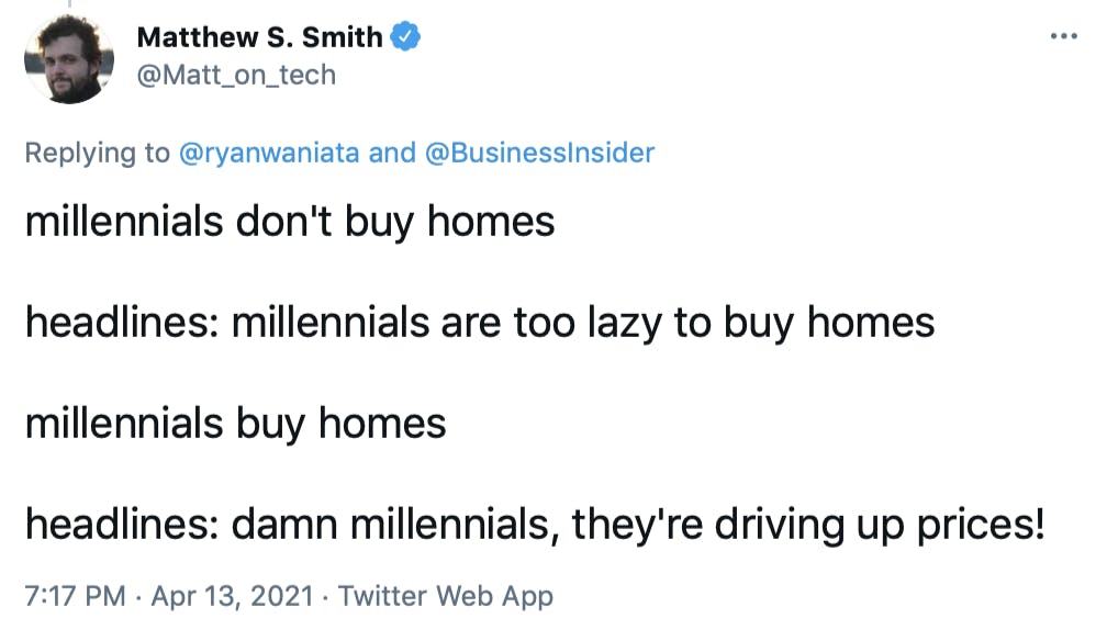 millennials don't buy homes headlines: millennials are too lazy to buy homes millennials buy homes headlines: damn millennials, they're driving up prices!