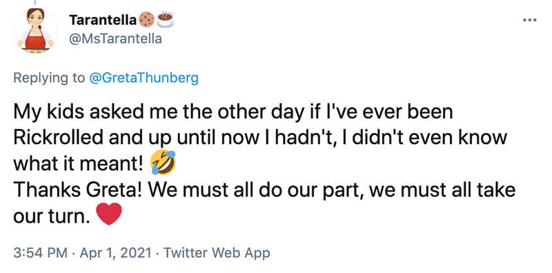 My kids asked me the other day if I've ever been Rickrolled and up until now I hadn't, I didn't even know what it meant! 🤣 Thanks Greta! We must all do our part, we must all take our turn. ❤️