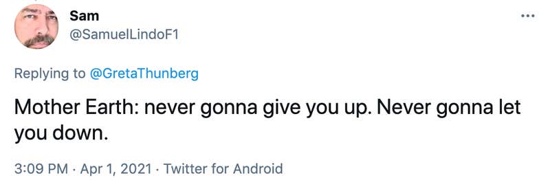 Mother Earth: never gonna give you up. Never gonna let you down.