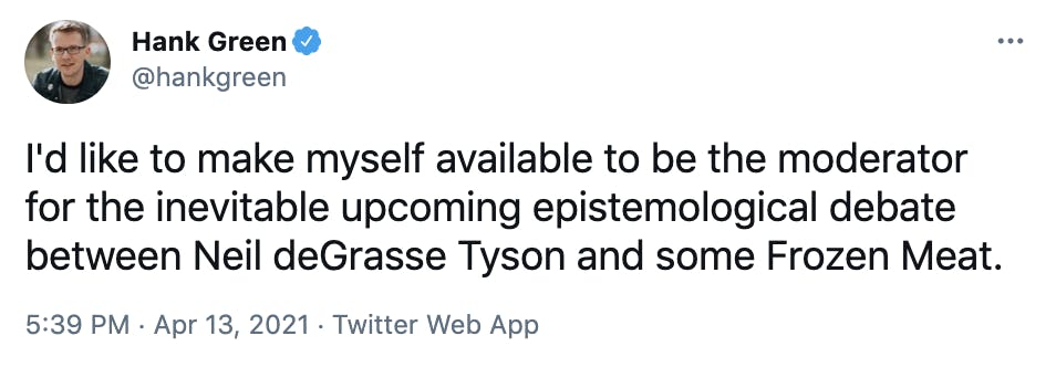 I'd like to make myself available to be the moderator for the inevitable upcoming epistemological debate between Neil deGrasse Tyson and some Frozen Meat.