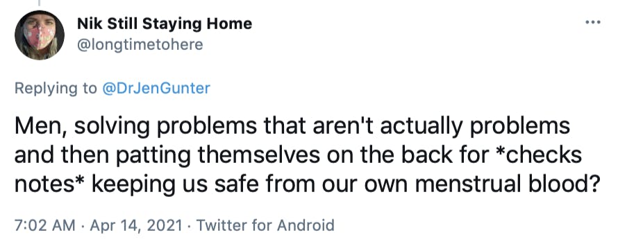 Men, solving problems that aren't actually problems and then patting themselves on the back for *checks notes* keeping us safe from our own menstrual blood?