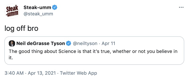 "log off bro" embedded tweet:  Neil deGrasse Tyson @neiltyson The good thing about Science is that it’s true, whether or not you believe in it.
