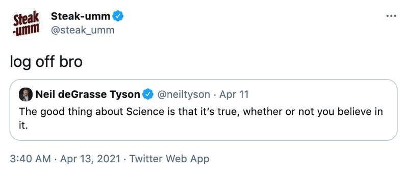 "log off bro" embedded tweet: Neil deGrasse Tyson @neiltyson The good thing about Science is that it’s true, whether or not you believe in it.