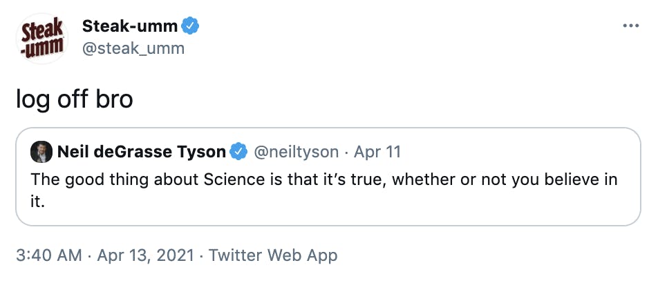 'log off bro' embedded tweet: Neil deGrasse Tyson @neiltyson The good thing about Science is that it’s true, whether or not you believe in it.
