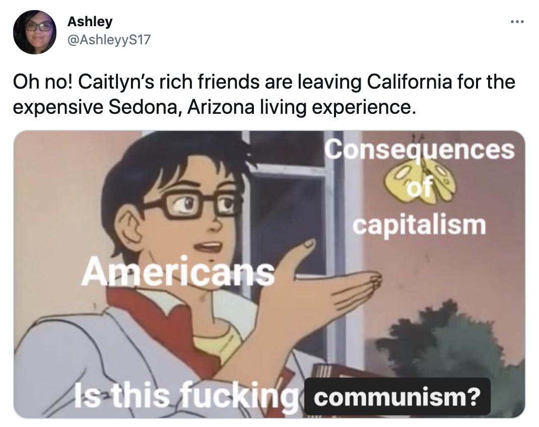 'Oh no! Caitlyn’s rich friends are leaving California for the expensive Sedona, Arizona living experience.' The butterfly meme with the butterfly labelled 'consequences of capitalism', the man labelled 'Americans' and the question 'is this fucking communism?'