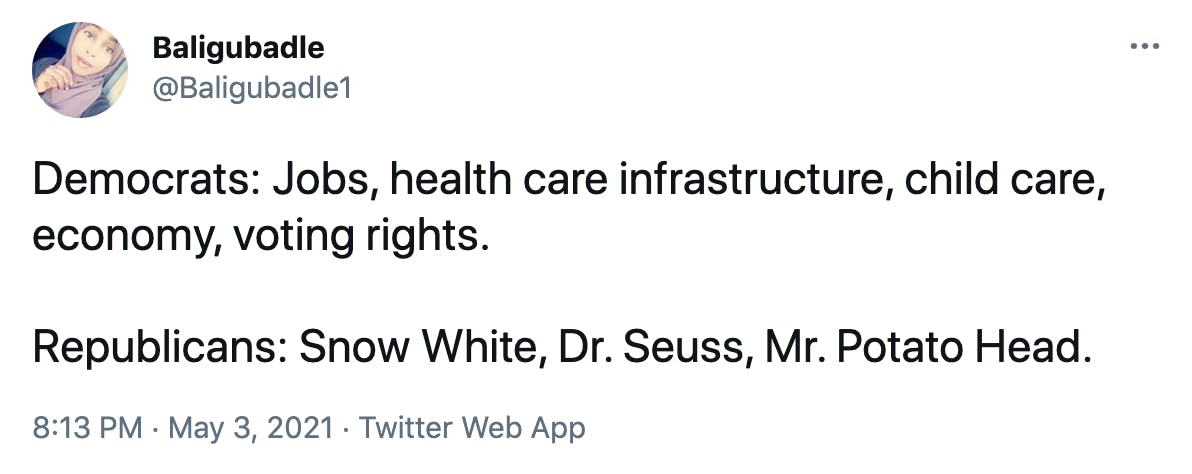 Democrats: Jobs, health care infrastructure, child care, economy, voting rights. Republicans: Snow White, Dr. Seuss, Mr. Potato Head.