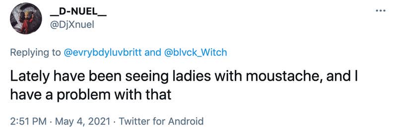 Lately have been seeing ladies with moustache, and I have a problem with that