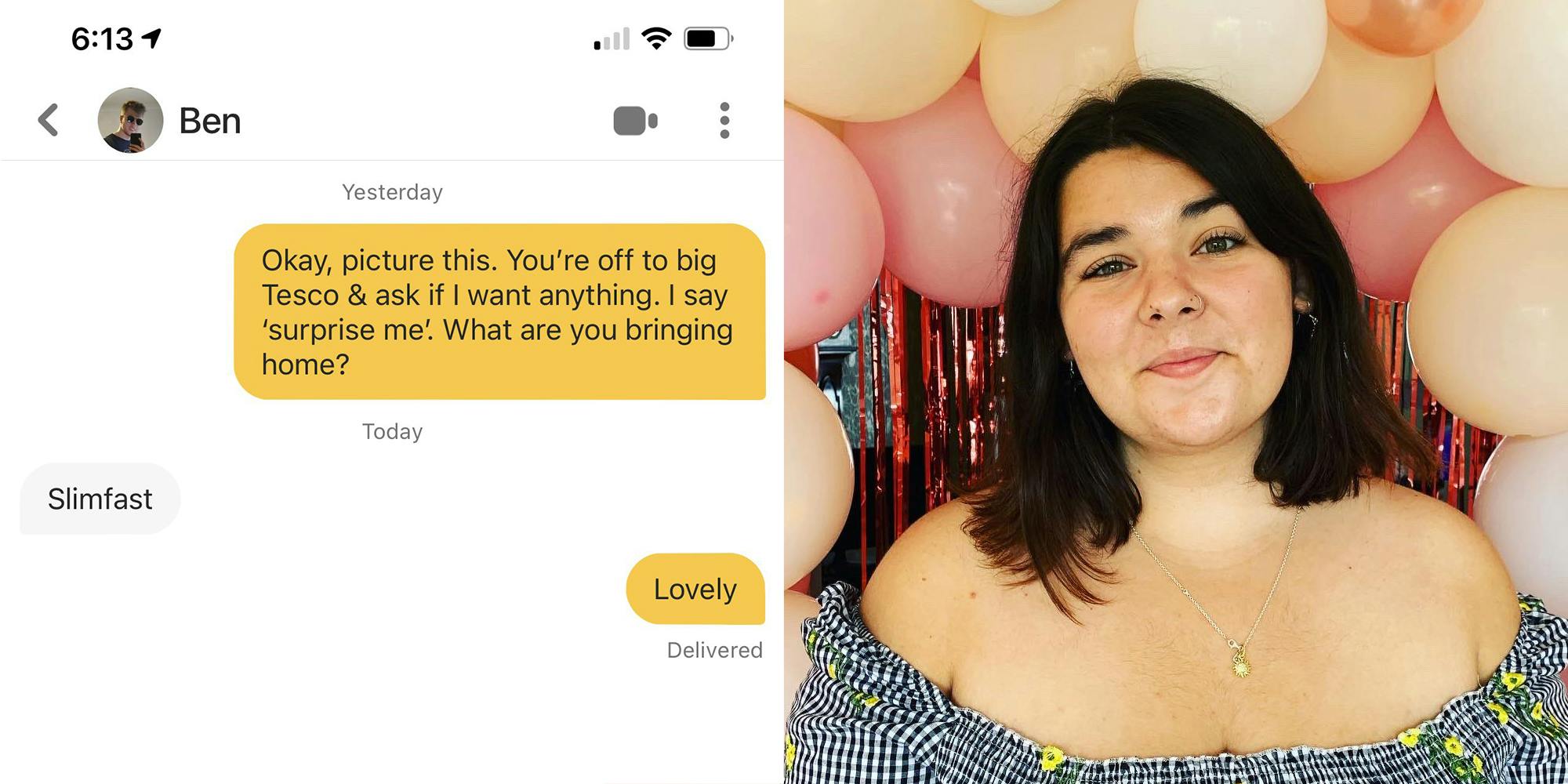 Bumble exchange, user says "Okay, picture this, You're off to big Tesco & ask if I want anything. I say 'surprise me'. What are you bringing home?". Ben responds "Slimfast". User replies, "Lovely" (l) Girl in dress with ballons (r)