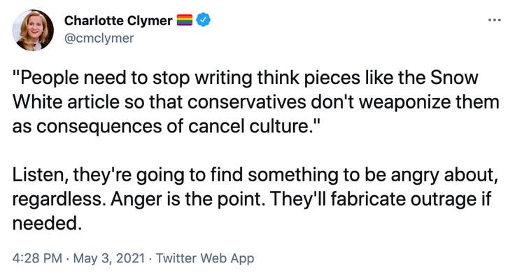 "People need to stop writing think pieces like the Snow White article so that conservatives don't weaponize them as consequences of cancel culture." Listen, they're going to find something to be angry about, regardless. Anger is the point. They'll fabricate outrage if needed.