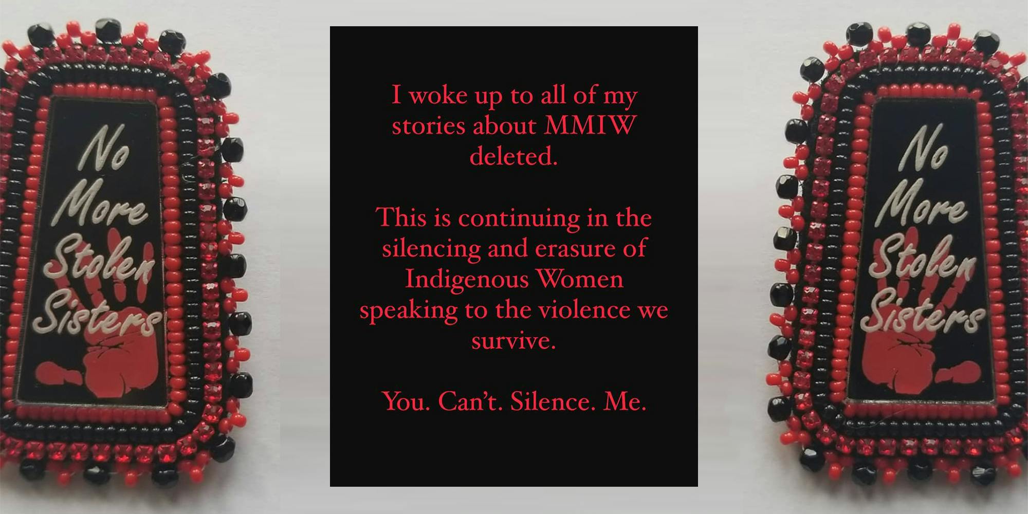 "No more stolen sisters" beadwork with "I woke up to all of my stories about MMIW deleted. This is continuing in the silencing and erasure of Indigenous Women speaking to the violence we survive. You. Can't. Silence. Me."