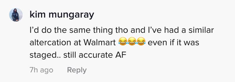 I'd do the same thing tho and I've had a similar altercation at Walmart (3 laugh crying emojis) even if it was staged... still accurate AF