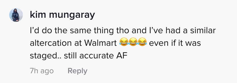 I'd do the same thing tho and I've had a similar altercation at Walmart (3 laugh crying emojis) even if it was staged... still accurate AF