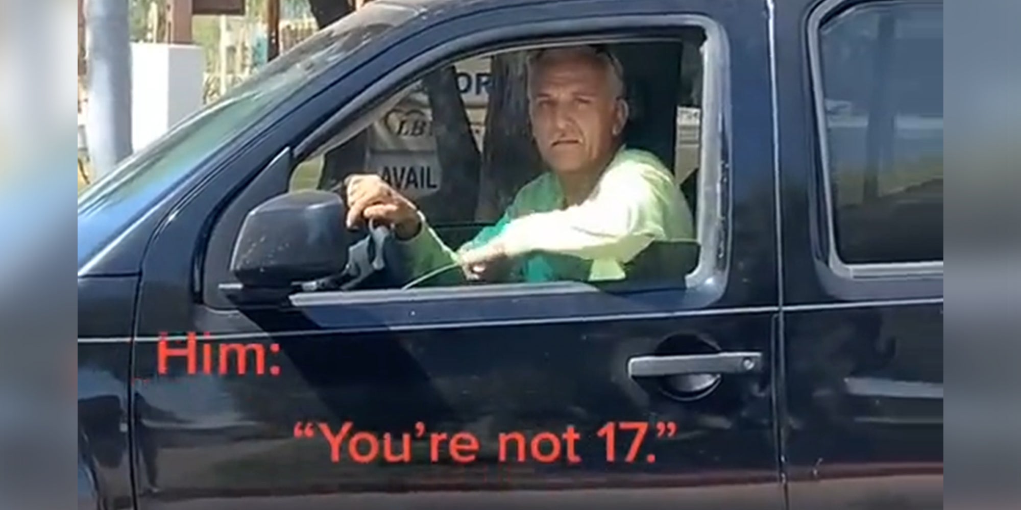 man in driver's seat looking out of window with caption "Him: You're not 17."