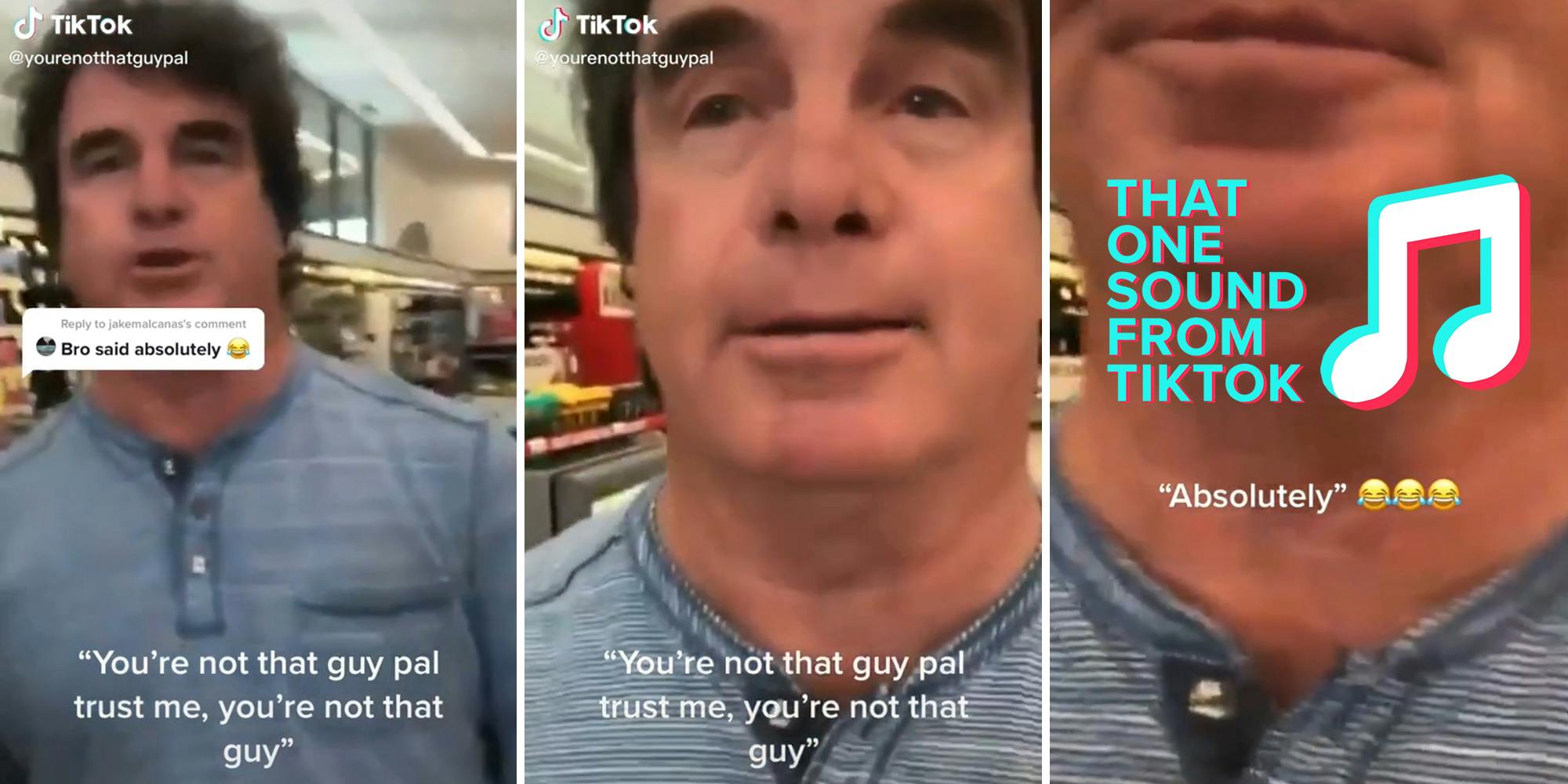 man approaching in grocery store with caption "Bro said absolutely" (l) man with "You're not that guy, pal, trust me, you're not that guy" caption (c) close up of man's mouth and neck with caption "Absolutely" and "That one sound from tiktok" logo