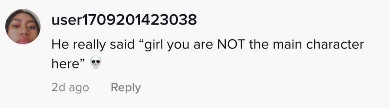 He really said "girl you are NOT the main character" here
