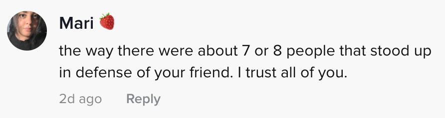 the way there were a obout 7 or 8 people that stood up in defence of your friend. I trust you all