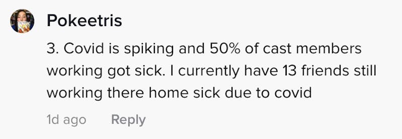 3. Covid is spiking and 50% of cast members working got sick. I currently have 13 friends still working there who got sick from covid
